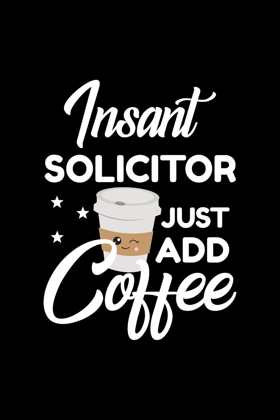 Insant Solicitor Just Add Coffee: Funny Notebook for Solicitor | Funny Christmas Gift Idea for Solicitor | Solicitor Journal | 100 pages 6x9 inches