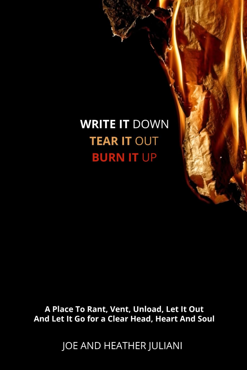 Write It Down, Tear It Out, Burn It Up: A Place To Rant, Vent, Unload, Let It Out And Let It Go for a Clear Head, Heart And Soul | Lined Notebook Journal