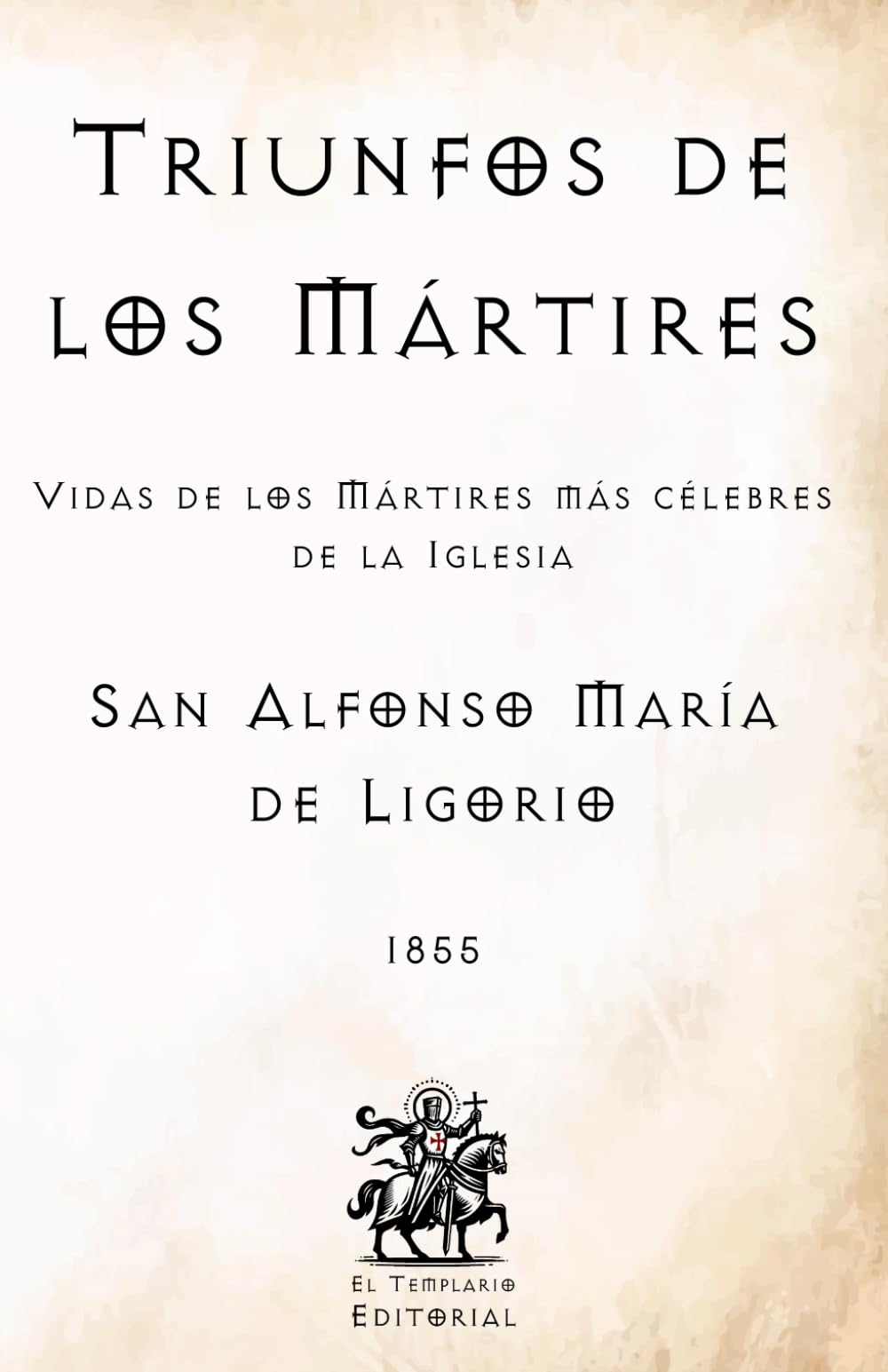 Triunfos de los Mártires: Vidas de los Mártires más célebres de la Iglesia (Facsímil de 1855) (Clásicos Católicos de El Templario Editorial)