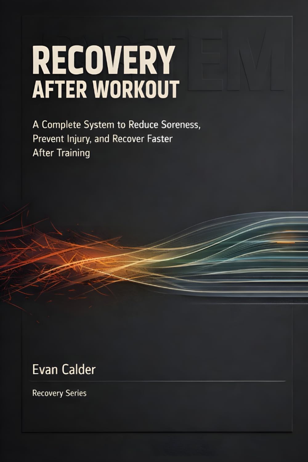 Recovery After Workout: A Complete System to Reduce Soreness, Prevent Injury, and Recover Faster After Training: 1 (Recovery Series)
