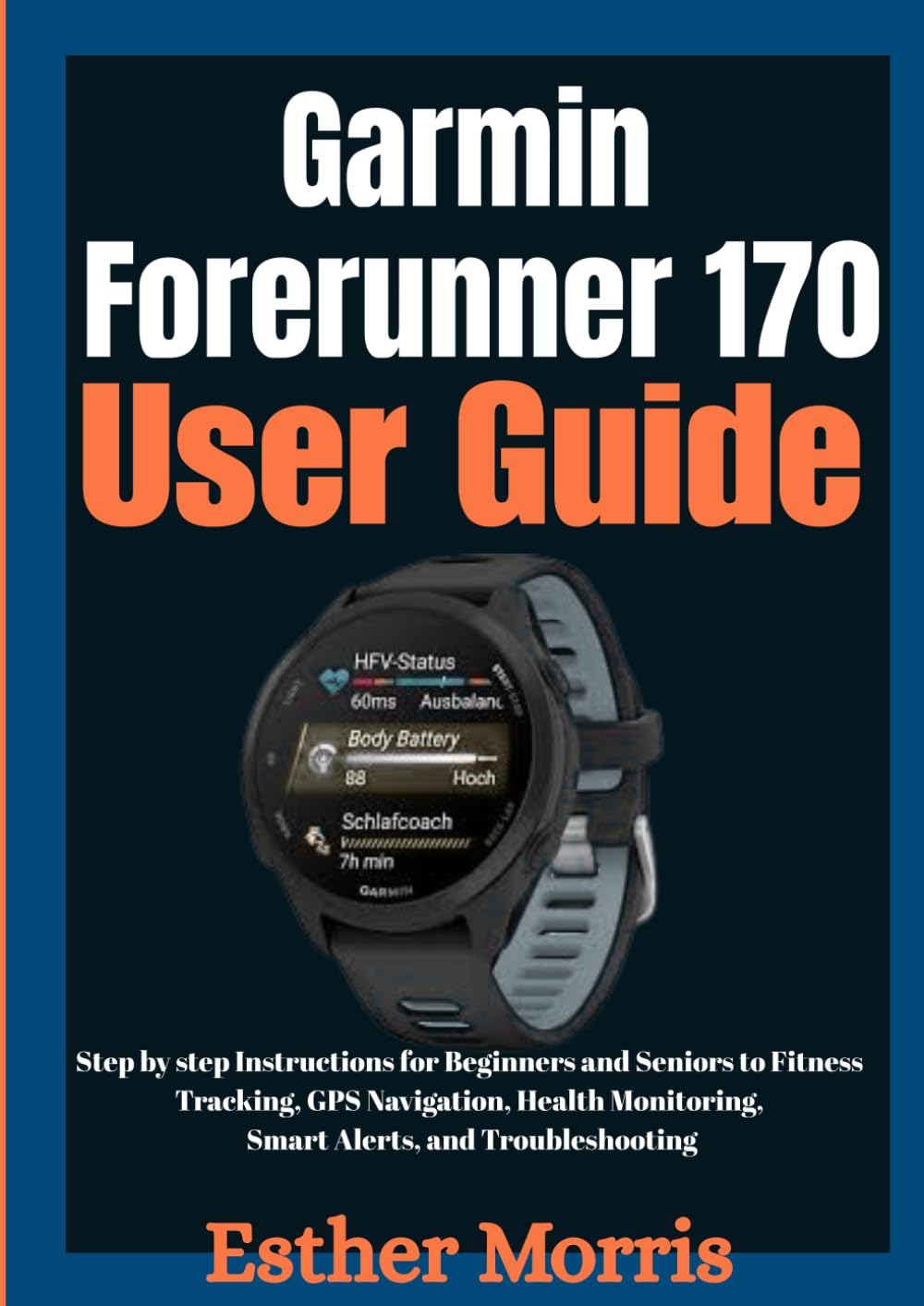 Garmin Forerunner 170 User Guide: Step by step Instructions for Beginners and Seniors to Fitness Tracking, GPS Navigation, Health Monitoring, Smart Alerts, and Troubleshooting