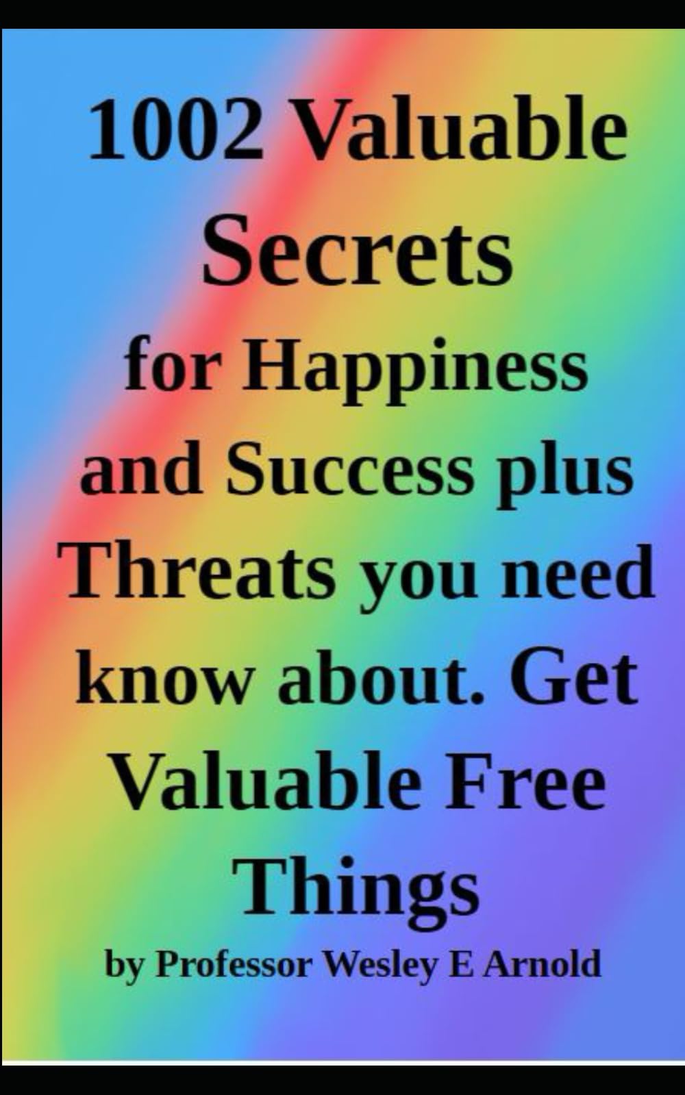 1002 Valuable Secrets plus Threats You Need Know About: Best Ideas for Happiness and Success and How to Get Valuable Things for Free