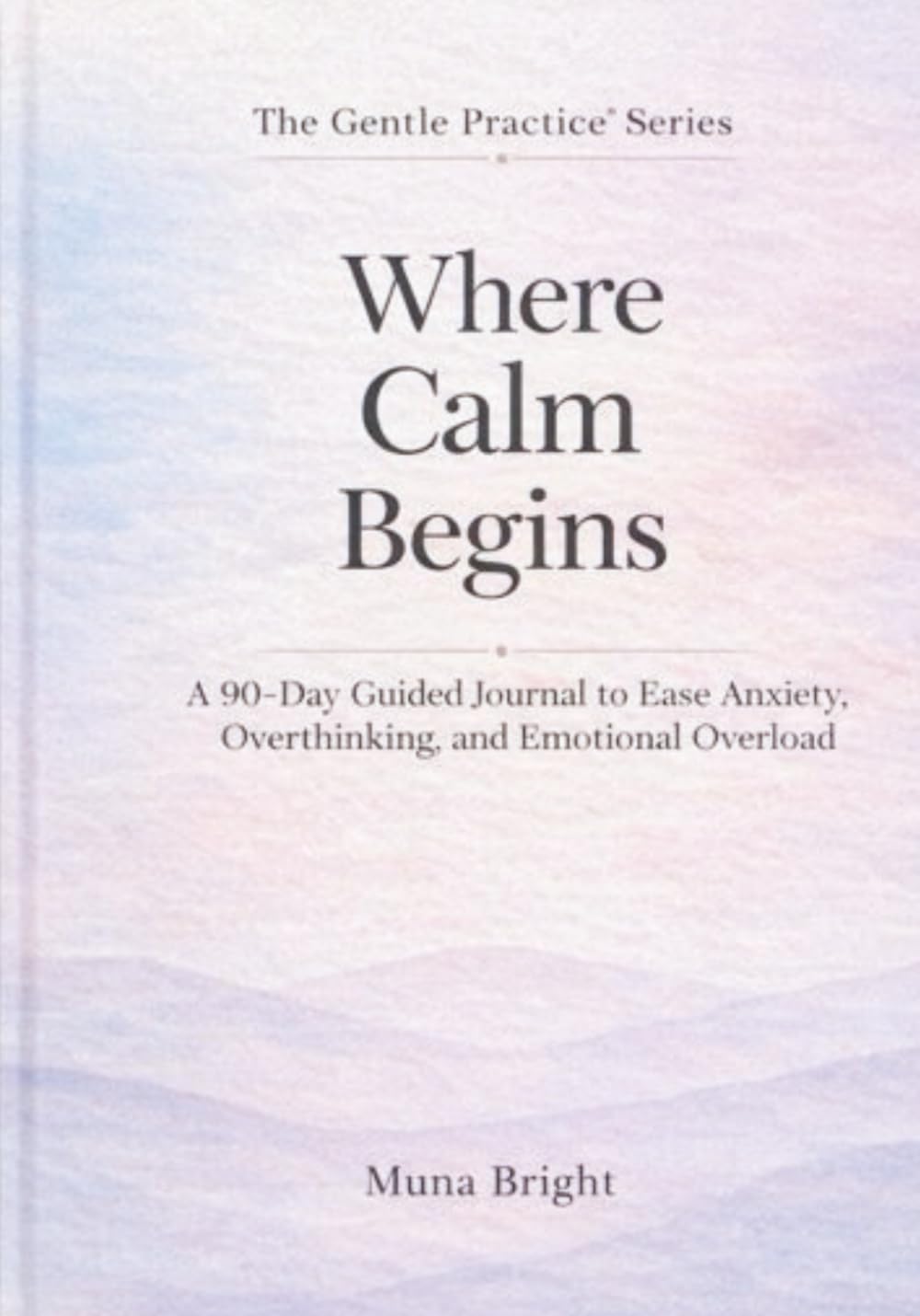 Where Calm Begins: : A 90-Day Guided Journal to Ease Anxiety, Overthinking, and Emotional Overload: A gentle daily system to slow your mind, regulate emotions, and feel grounded again.