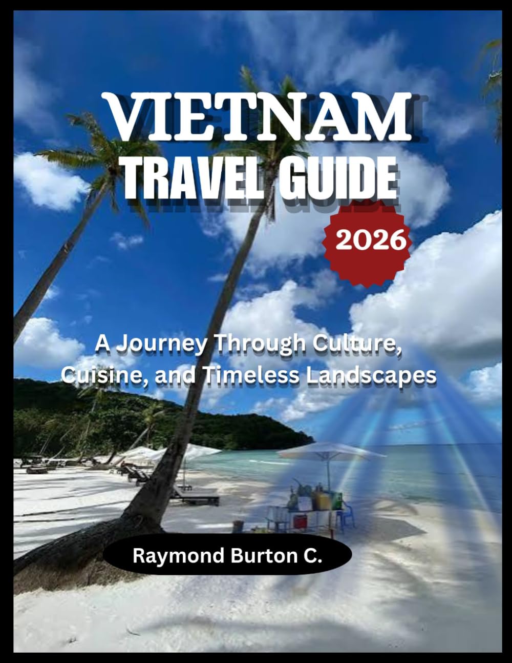 VIETNAM TRAVEL GUIDE 2026: A Journey Through Culture, Cuisine, and Timeless Landscapes