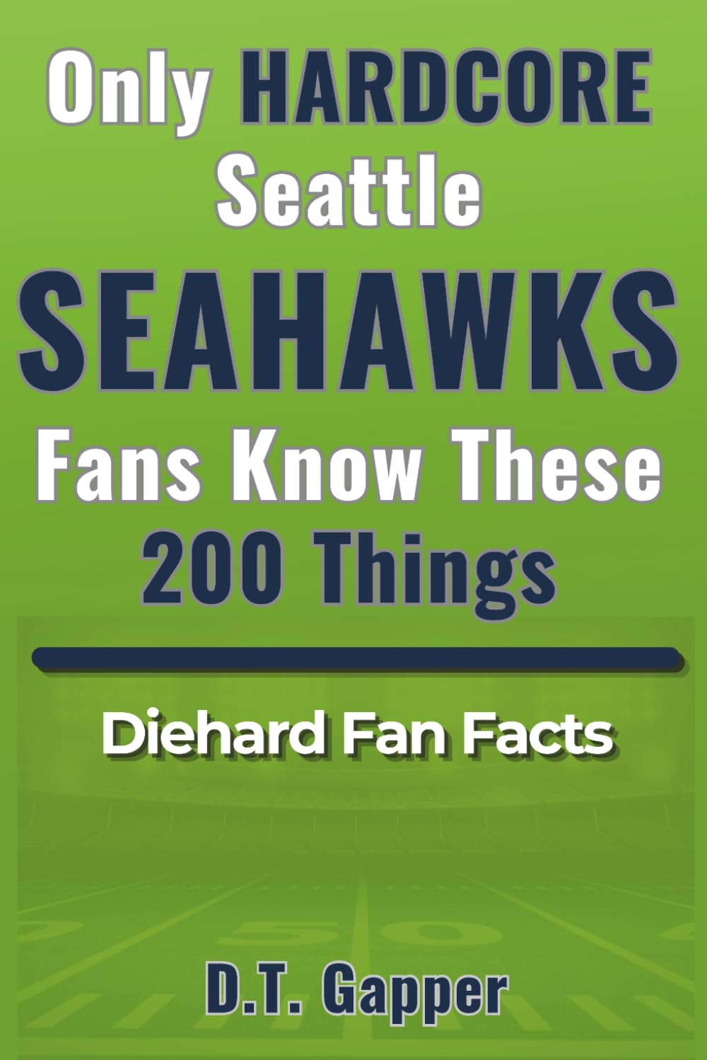 Only HARDCORE Seattle Seahawks Fans Know These 200 Things: Deep-Cut Trivia, Hidden Stories, and Surprising Facts from Every Era of Seahawks History (200 Facts for HARDCORE Fans)