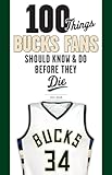 100 Things Bucks Fans Should Know & Do Before They Die (100 Things...Fans Should Know)