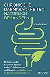 Chronische Darmkrankheiten nat&uuml;rlich behandeln: Heilpflanzen bei Reizdarm, Morbus Crohn, Colitis ulcerosa und Divertikeln. Mit Rezepten und Anwendungsbeispielen. Mit Naturheilkunde zum gesunden Darm