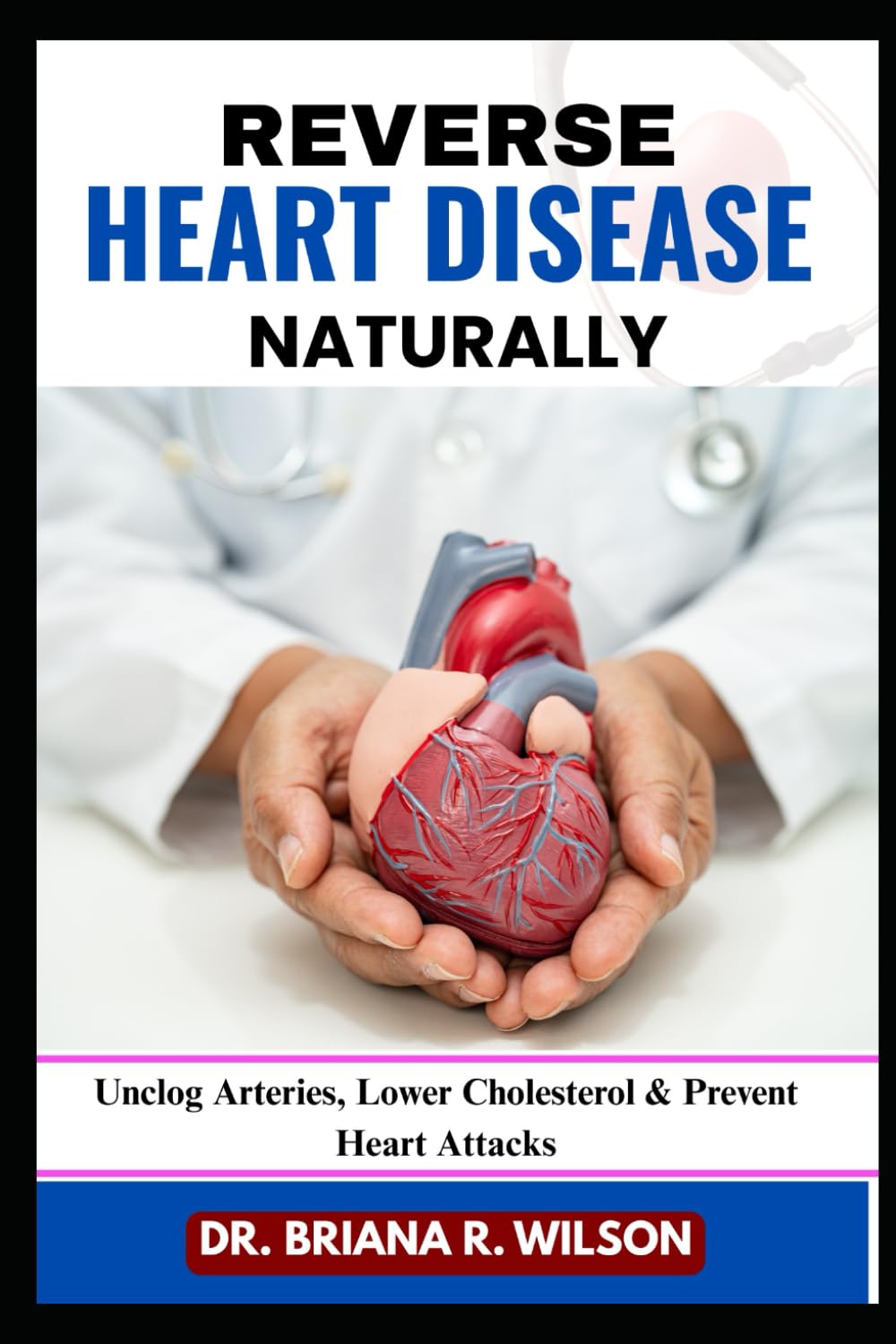 REVERSE HEART DISEASE NATURALLY: Unclog Arteries, Lower Cholesterol & Prevent Heart Attacks