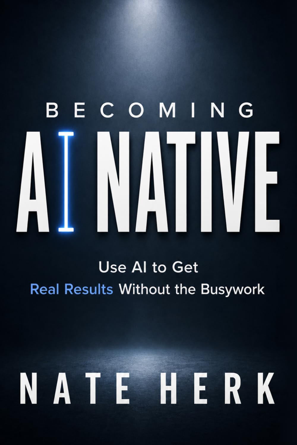Becoming AI Native: Use AI to Get Real Results Without the Busywork