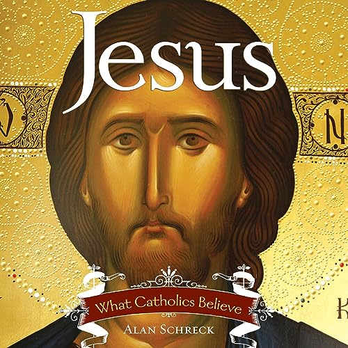 Jesus: What Catholics Believe by Alan Schreck PhD episode artwork
