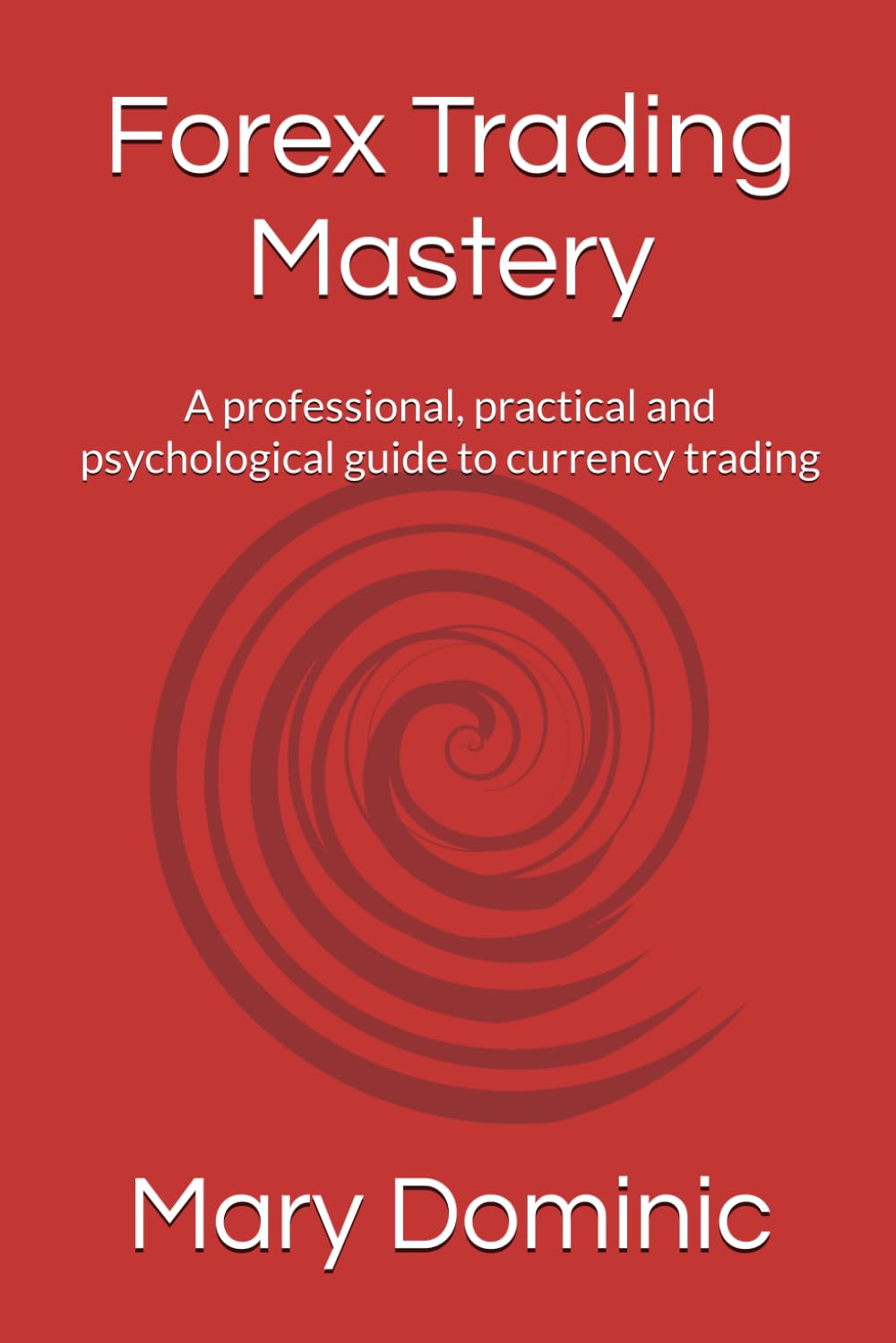 Forex Trading Mastery: A professional, practical and psychological guide to currency trading