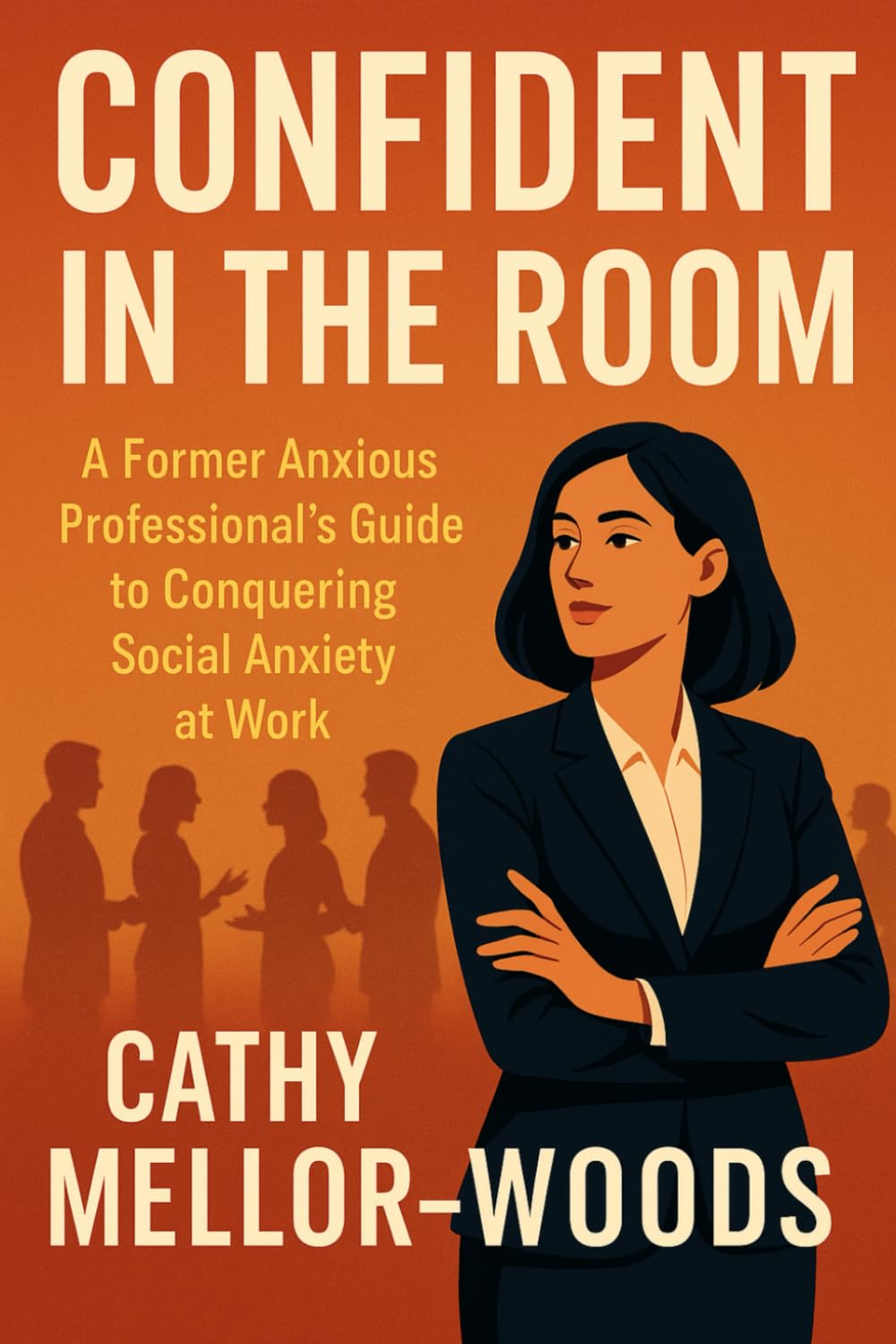 Confident in the Room: A Former Anxious Professional's Guide to Conquering Social Anxiety at Work