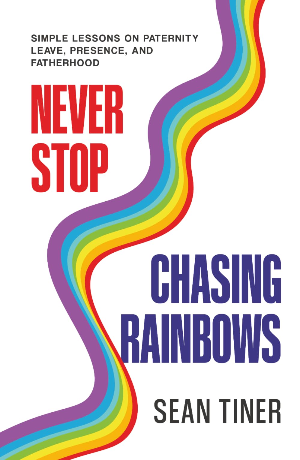 Never Stop Chasing Rainbows: Simple Lessons on Paternity Leave, Presence, and Fatherhood
