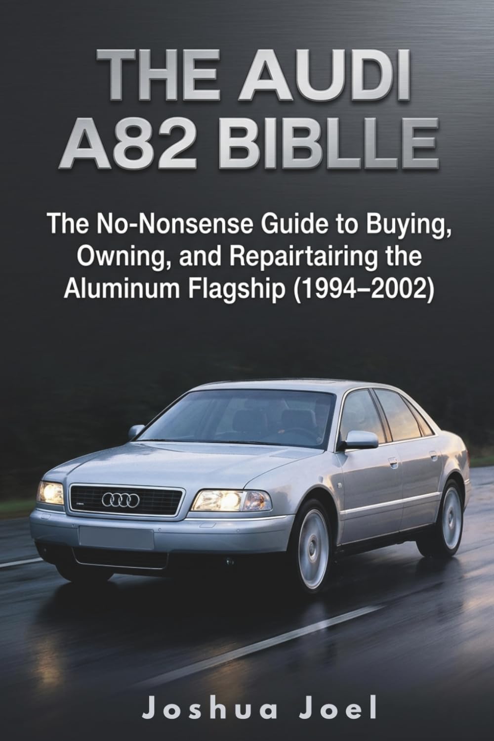 THE AUDI A8 D2 BIBLE: The No-Nonsense Guide to Buying, Owning, and Repairing the Aluminum Flagship (1994–2002)