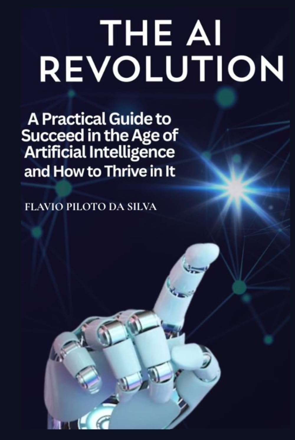 The AI Revolution and How to Thrive in It: A Practical Guide to Succeed in the Age of Artificial Intelligence