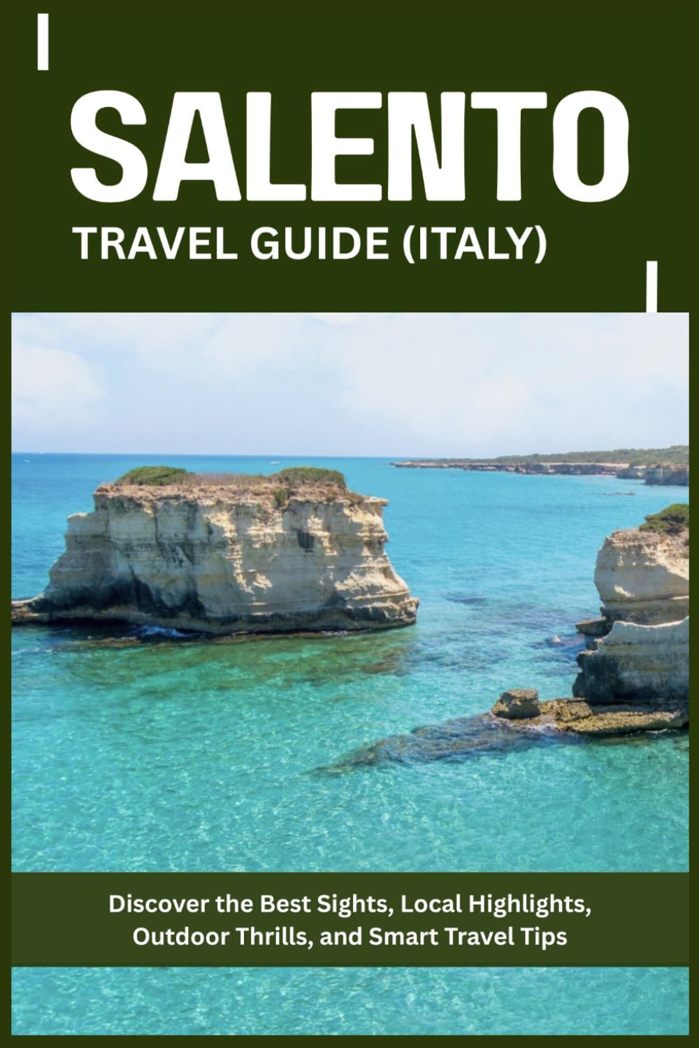 SALENTO TRAVEL GUIDE: Discover the Best Sights, Local Highlights, Outdoor Thrills, and Smart Travel Tips