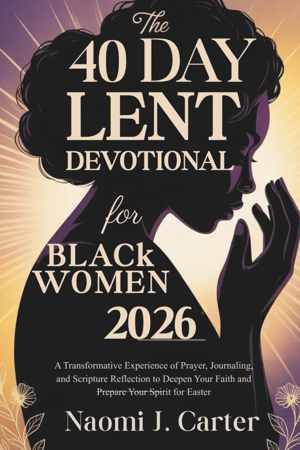 THE 40 DAY LENT DEVOTIONAL FOR BLACK WOMEN 2026: A Transformative Experience of Prayer, Journaling, and Scripture Reflection to Deepen Your Faith and Prepare Your Spirit for Easter