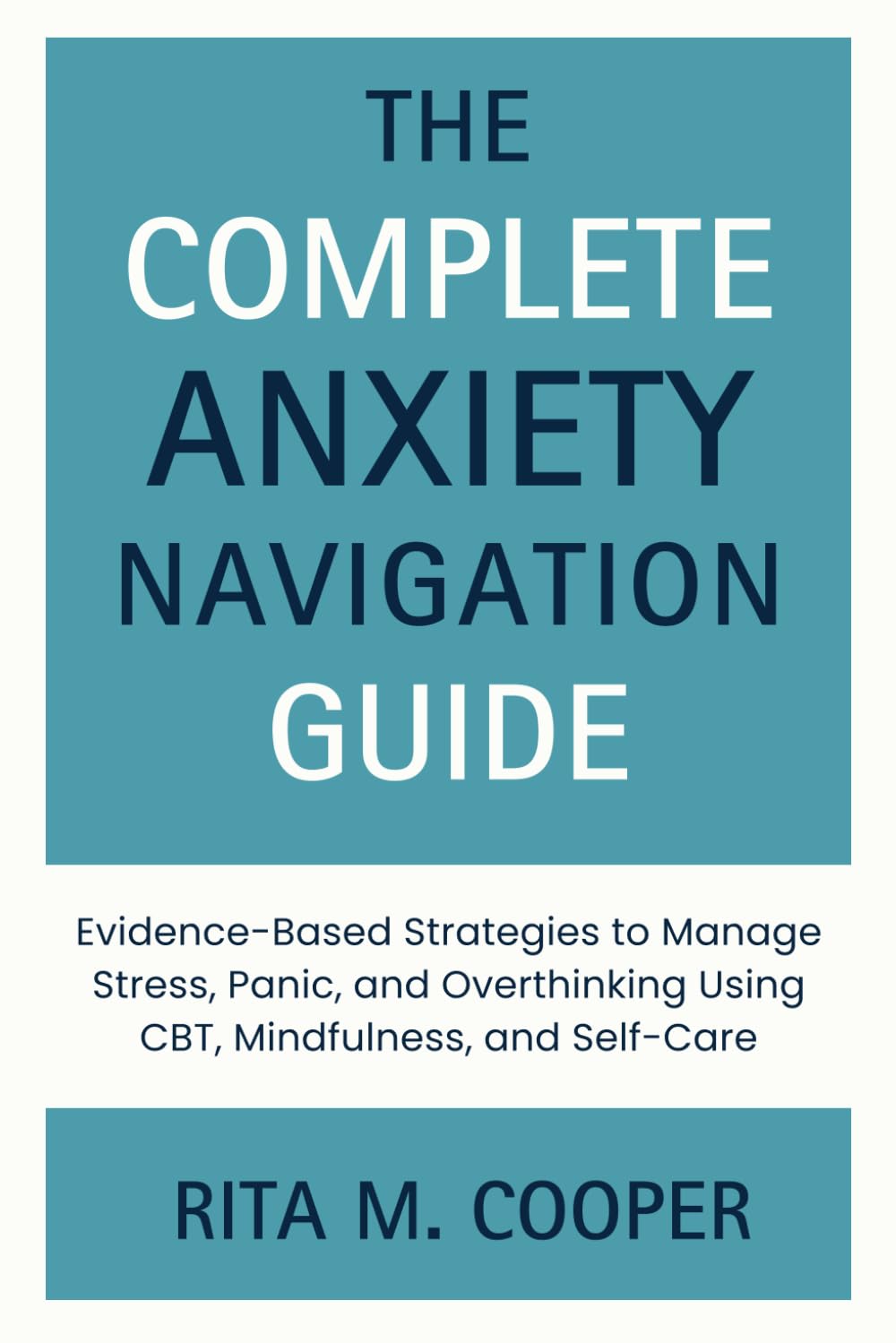 The Complete Anxiety Navigation Guide: Evidence-Based Strategies to Manage Stress, Panic, and Overthinking Using CBT, Mindfulness, and Self-Care