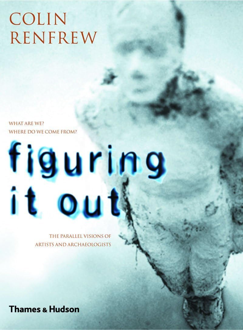 Figuring It Out: What Are We? Where Do We Come From? the Parallel Visions of Artists and Archaeologists