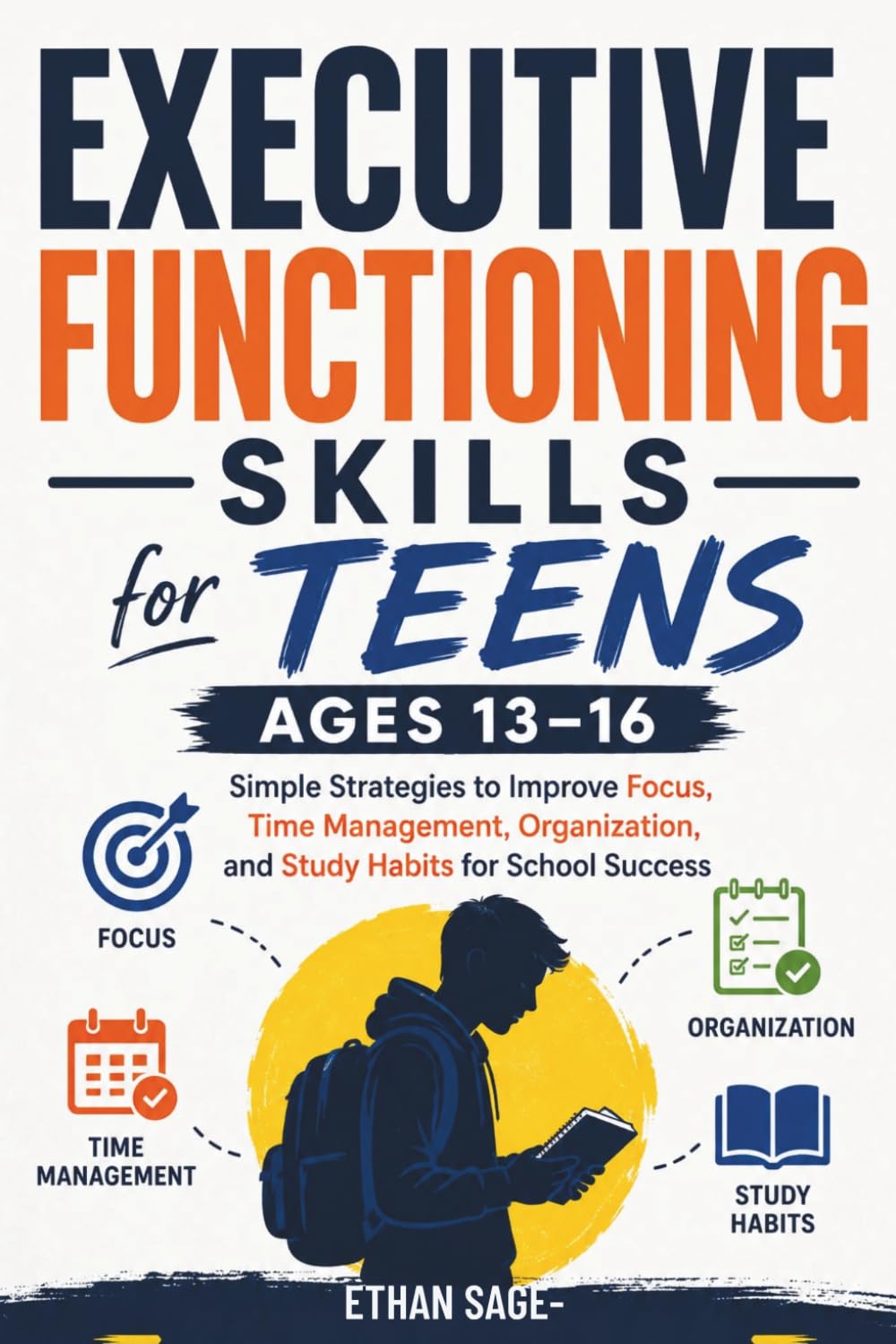 Executive Functioning Workbook for Teens Ages 13–16: Simple Strategies to Improve Focus, Time Management, Organization, and Study Habits for School Success