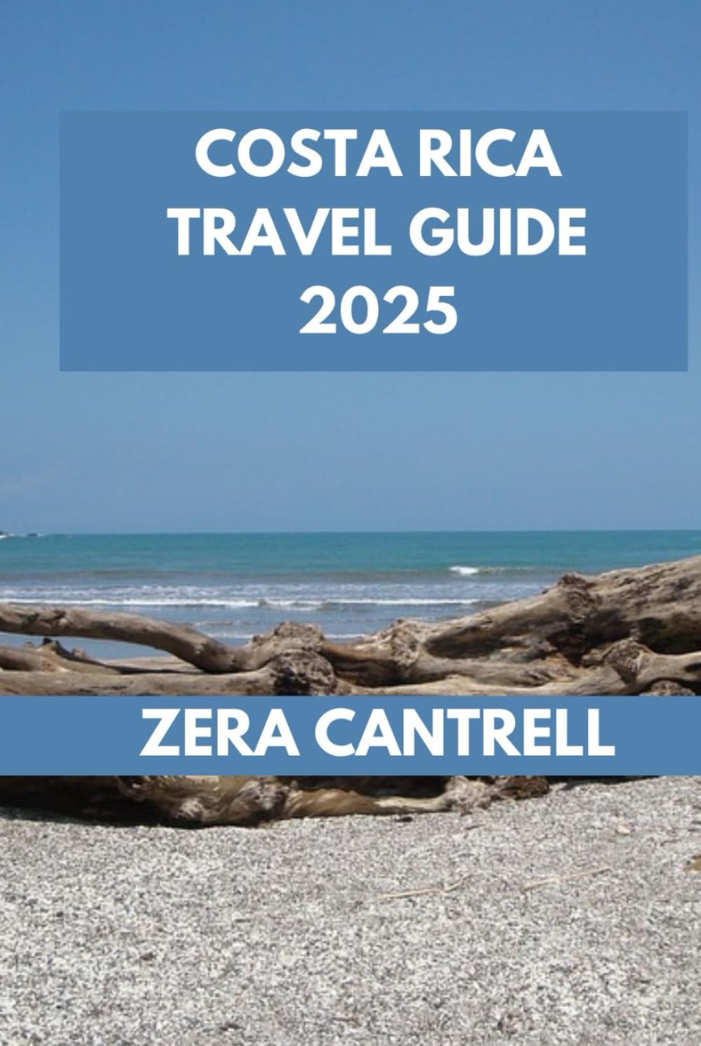 COSTA RICA TRAVEL GUIDE 2025: Discovering Costa Rica: Experience Adventure, Culture, and Relaxation. (ZERA CANTRELL TRAVEL GUIDES BOOK SERIES)