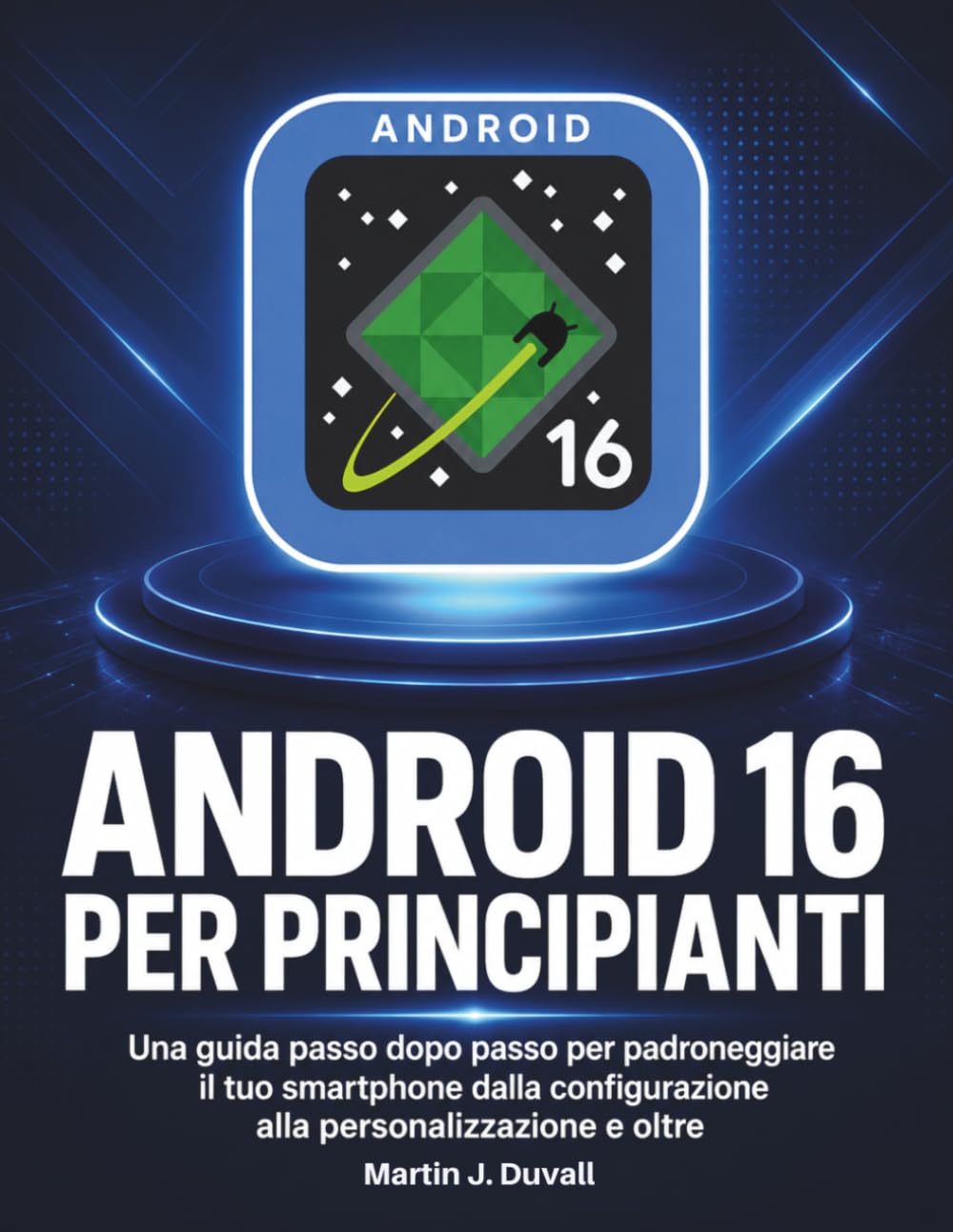 Android 16 per Principianti: Una guida passo dopo passo per padroneggiare il tuo smartphone dalla configurazione alla personalizzazione e oltre