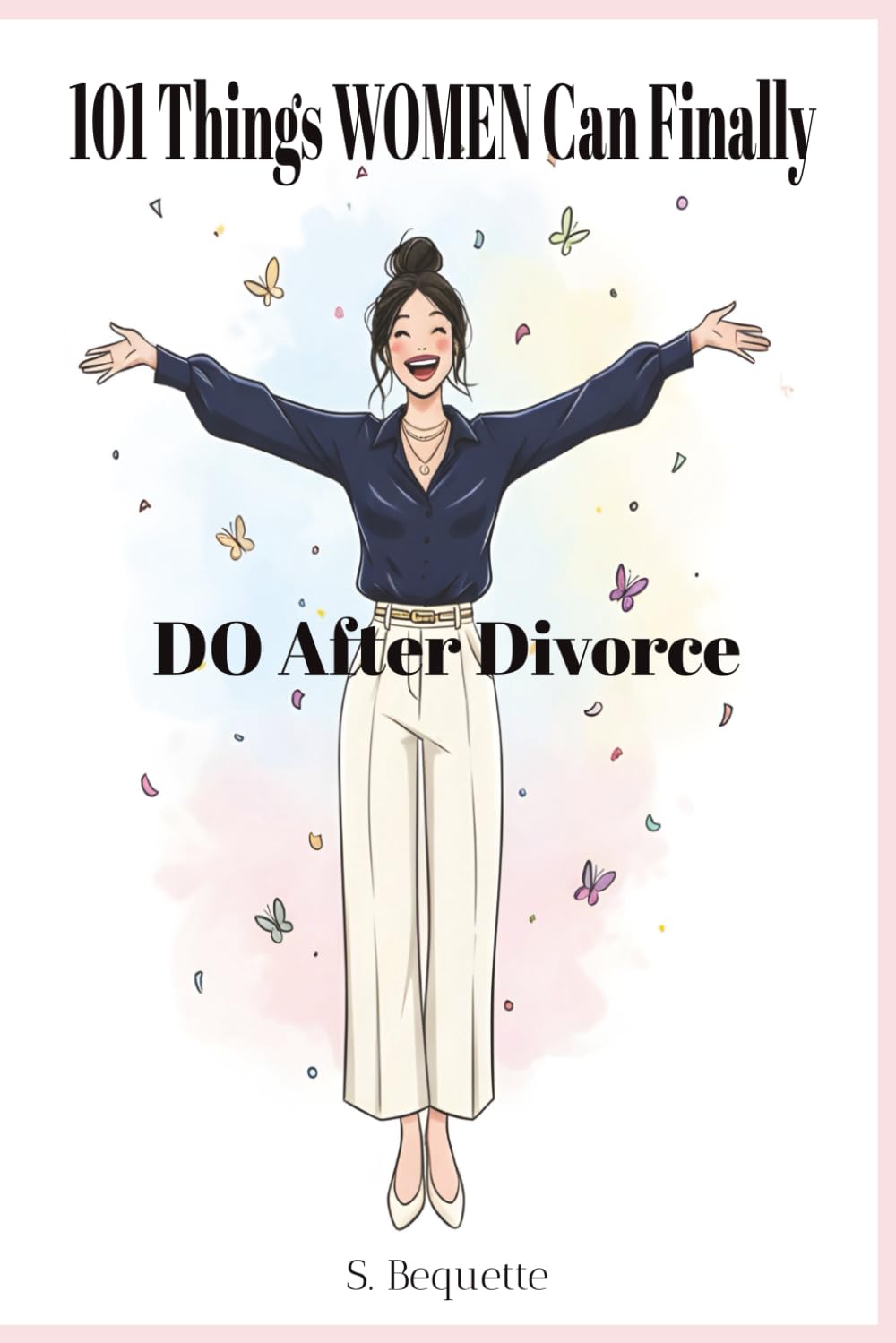 101 Things WOMEN Can Finally Do After Divorce: Your Hilarious Guide to Rediscovering Yourself, Your Joy and Your Unlimited Possibilities - Self-Irony & Positive Affirmations Through Laughter