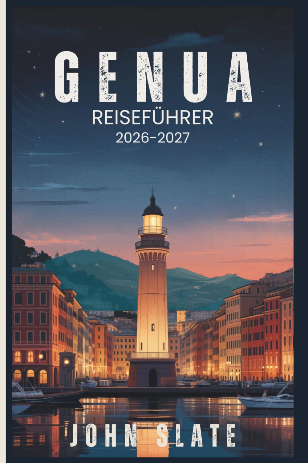 Genua Reiseführer 2026-2027: Vom Lanterna-Leuchtturm bis zum Caruggi-Labyrinth, Palazzi dei Rolli & Porto Antico Pesto, Tagesausflüge von Cinque Terre ... am meisten unterschätzte Stadt enthüllt