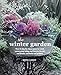 The Winter Garden: Over 35 step-by-step projects for small spaces using foliage and flowers, berries and blooms, and herbs and produce