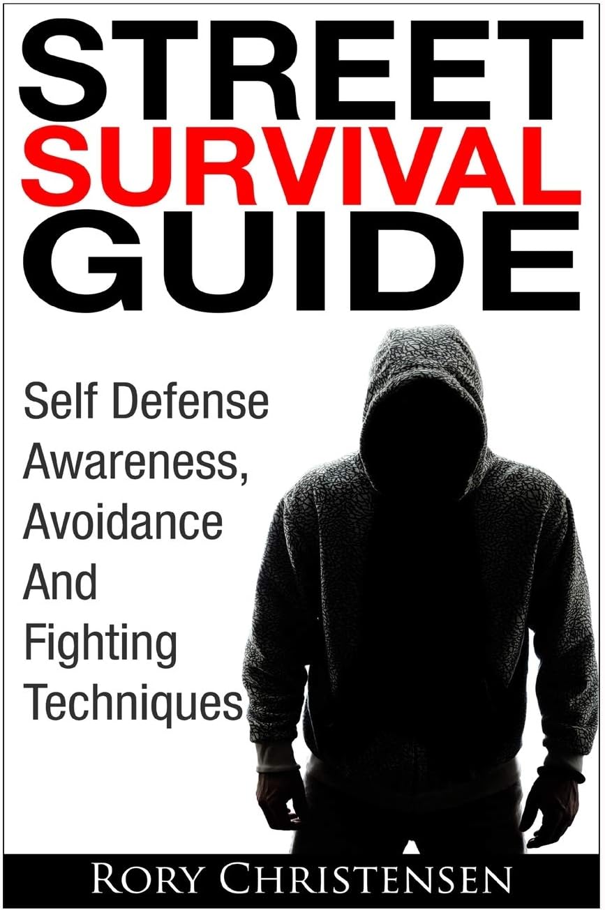 Street Survival Guide: Self Defense Awareness, Avoidance And Fighting Techniques