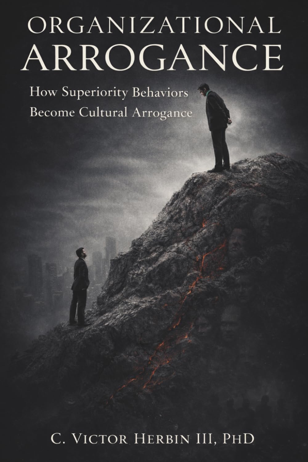 Organizational Arrogance: How Superiority Behaviors Become Cultural Arrogance - And What Every Leader Must Do to Stop It