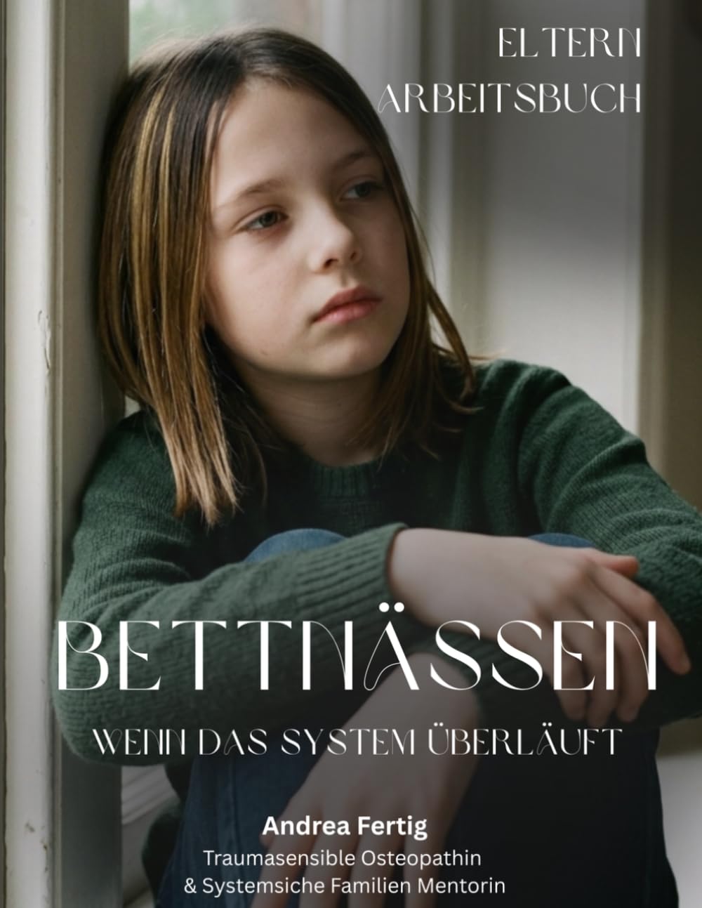 Bettnässen-Wenn das System überläuft: Das praktische Arbeitsbuch für Mütter, die nicht nur Symptome behandeln, sondern die wahre Ursache lösen wollen