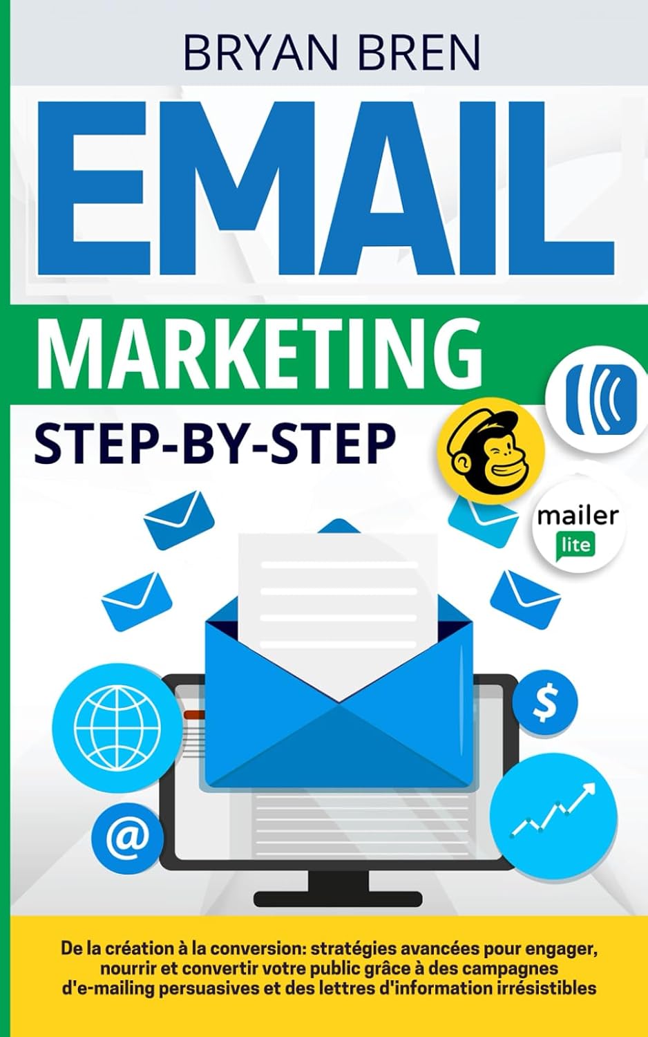 Email Marketing Step-By-Step: De la création à la conversion: stratégies pour engager, cultiver et convertir des publics grâce à des campagnes … d’information convaincantes (French Edition)
