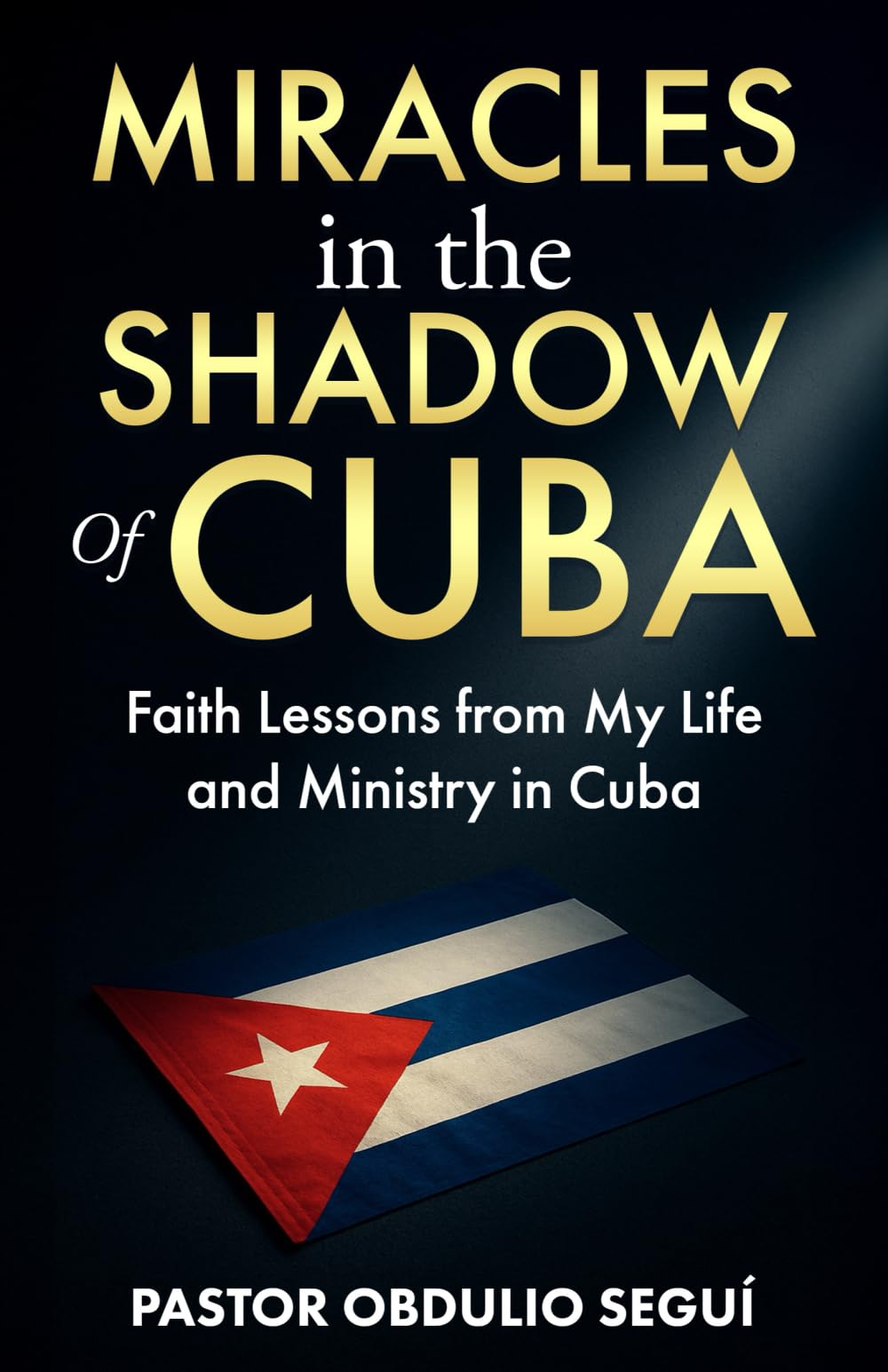Miracles in the Shadow of Cuba: Faith Lessons from My Life and Ministry in Cuba