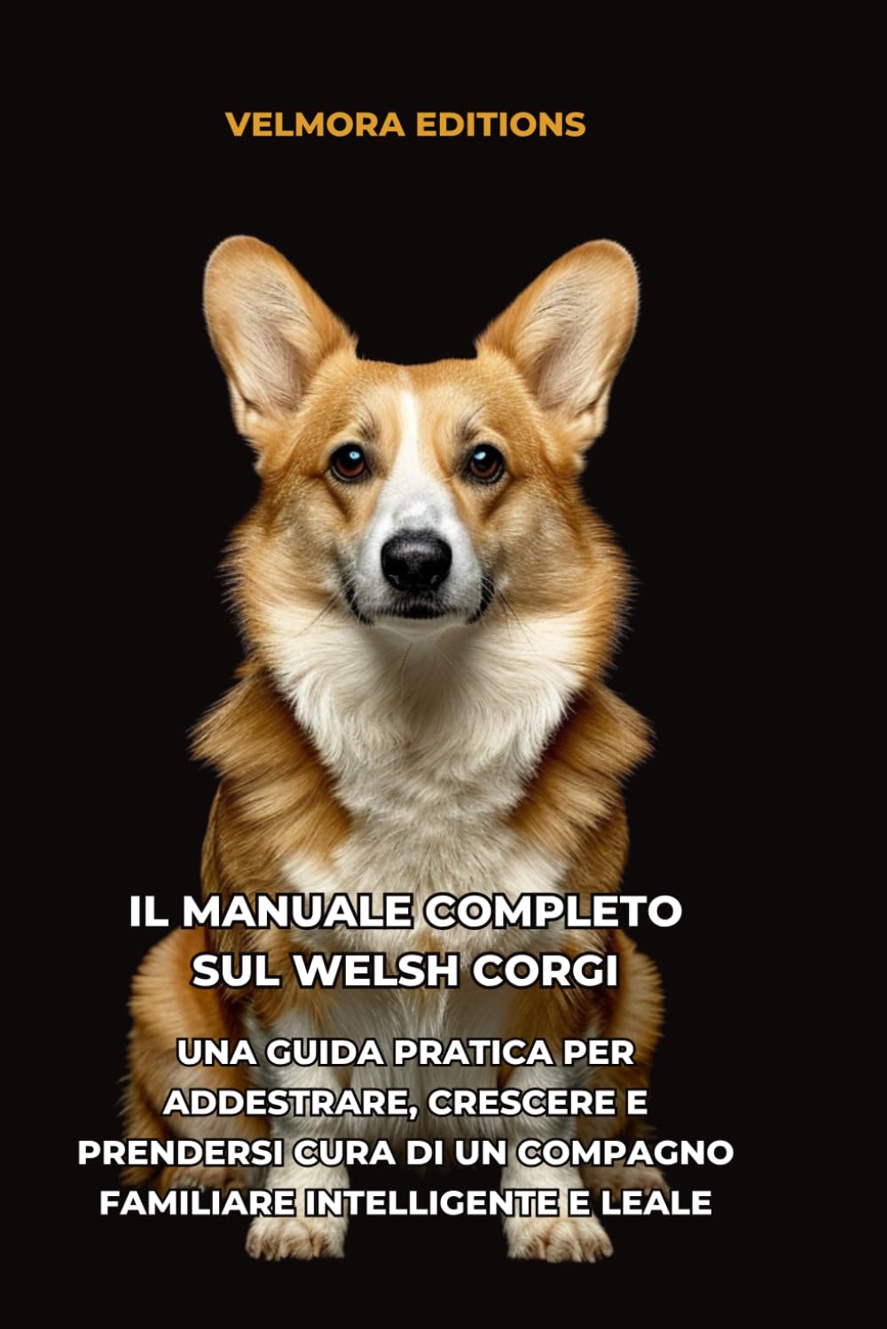 Il Manuale Completo sul Welsh Corgi: Una Guida Pratica per Addestrare, Crescere e Prendersi Cura di un Compagno Familiare Intelligente e Leale