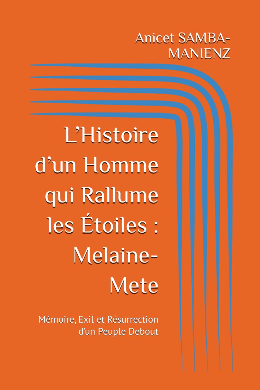 L’Histoire d’un Homme qui Rallume les Étoiles : Melaine-Mete: Mémoire, Exil et Résurrection d’un Peuple Debout