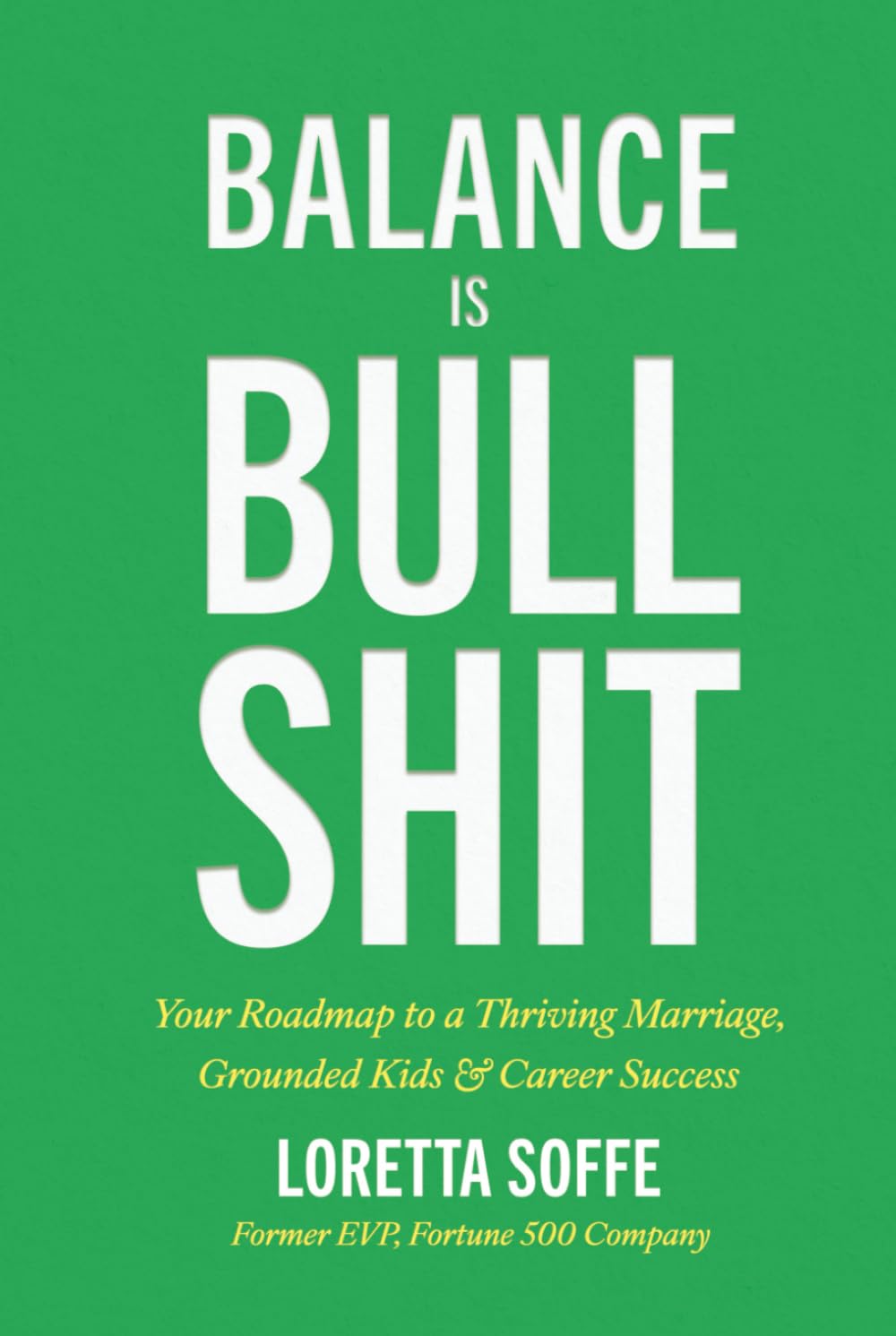 Balance is Bullshit: Your Roadmap to a Thriving Marriage, Grounded Kids & Career Success