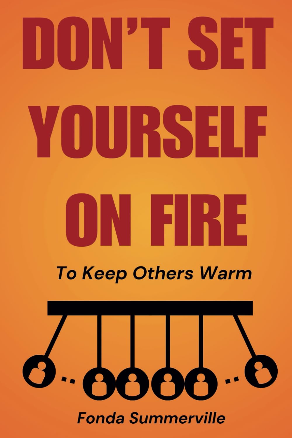 Don't Set Yourself On Fire To Keep Others Warm