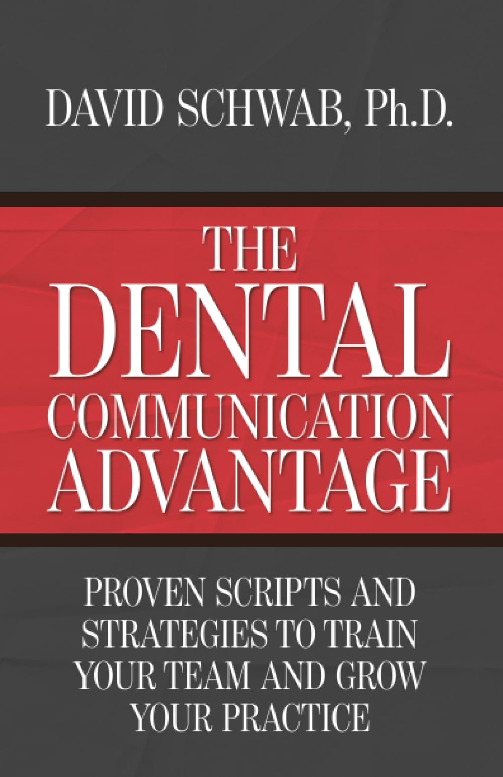 The Dental Communication Advantage: Proven Scripts and Strategies to Train Your Team and Grow Your Practice