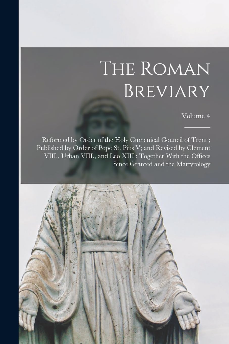 The Roman Breviary: Reformed by Order of the Holy Cumenical Council of Trent; Published by Order of Pope St. Pius V; and Revised by Clement VIII., ... Since Granted and the Martyrology; Volume 4