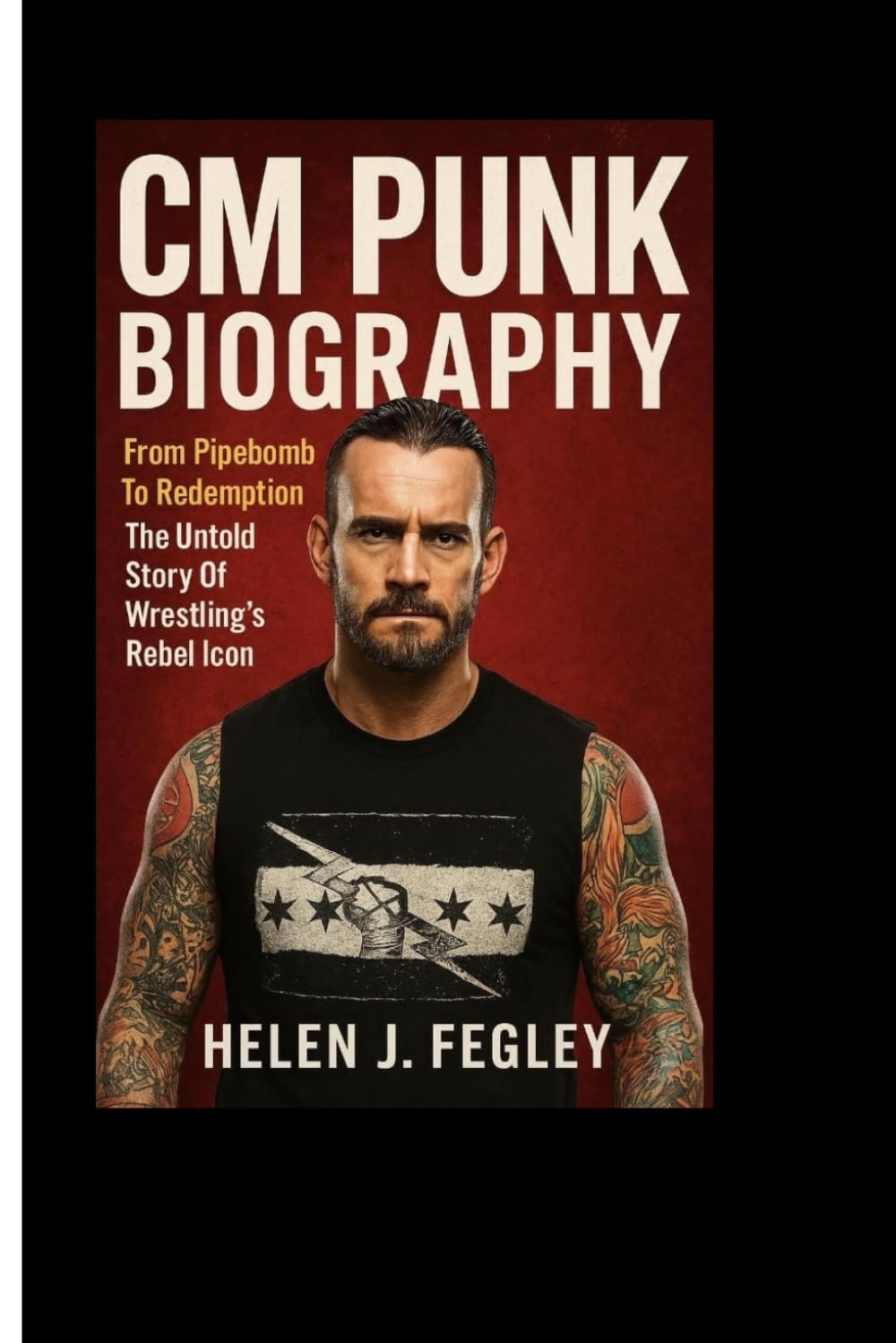 CM PUNK BIOGRAPHY: From Pipebomb To Redemption – The Untold Story Of Wrestling’s Rebel Icon