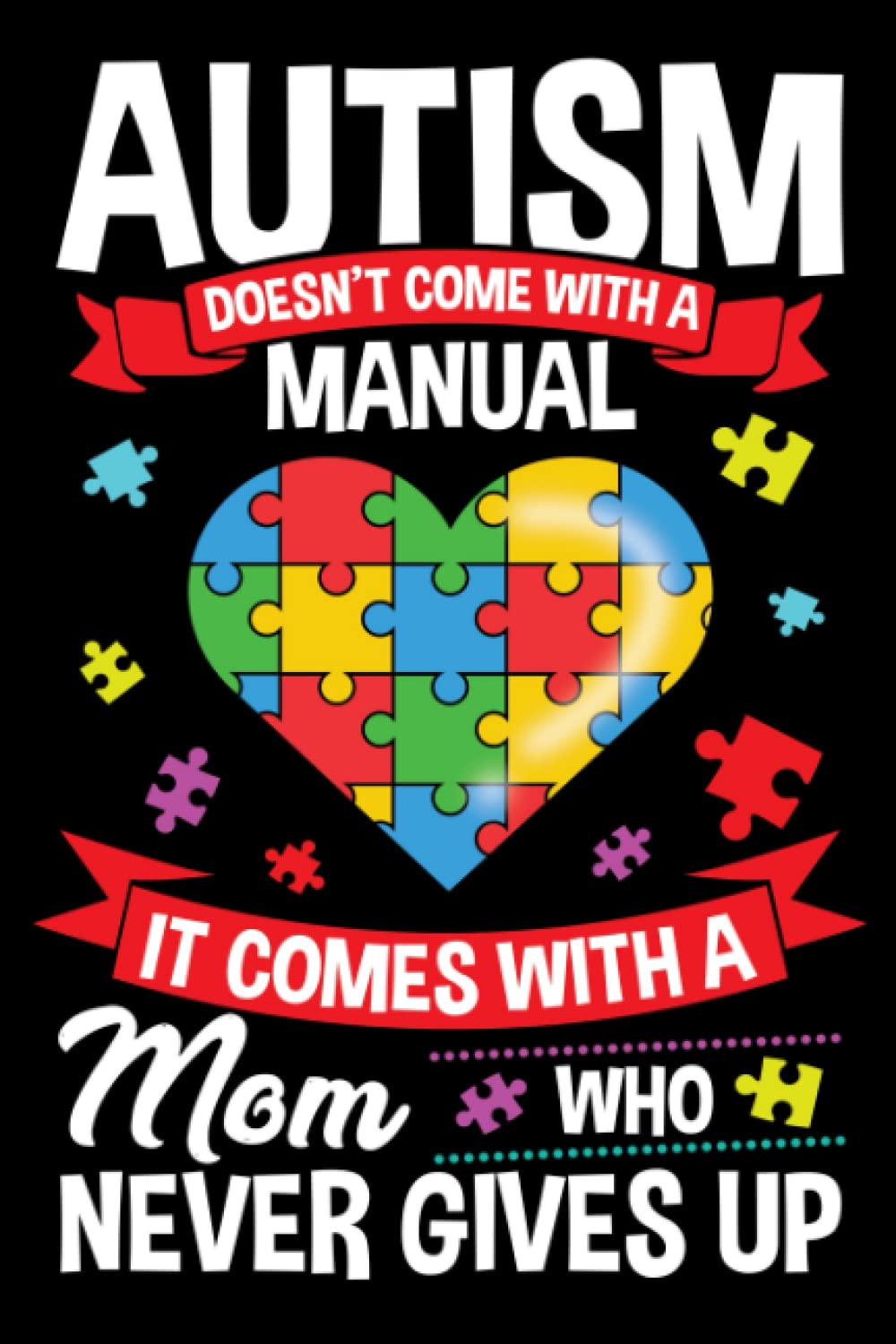 Autism Doesn't Come With A Manual It Comes With A Mom Who Never Gives Up: Autism Awareness Gift Notebook for Mothers of Autistic Child | A Journal For ... Document A Child's Progress and Achievements.