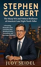 STEPHEN COLBERT: The Sharp Wit and Political Brilliance of America's Late Night Truth-Teller: A Revealing Biography of the Comedian Who Redefined Satire, Journalism, and Late-Night Television