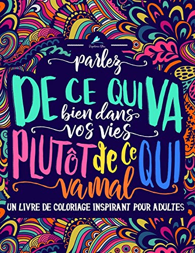 Un livre de coloriage inspirant pour adultes: Parlez de ce qui va bien dans vos vies plutôt de ce q Un livre de coloriage inspirant pour adultes: Parlez de ce qui va bien dans vos vies plutôt de ce q