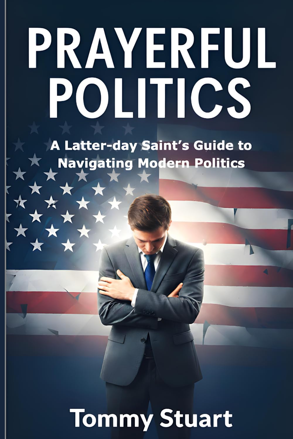 Prayerful Politics: A Latter-day Saint's Guide to Navigating Modern Politics
