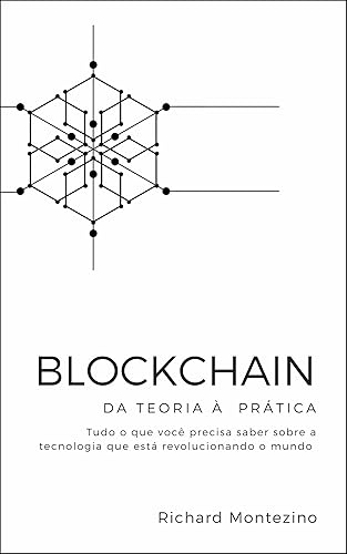 Blockchain - Da teoria à prática: Tudo o que você precisa saber sobre a tecnologia que está revolucionando o mundo