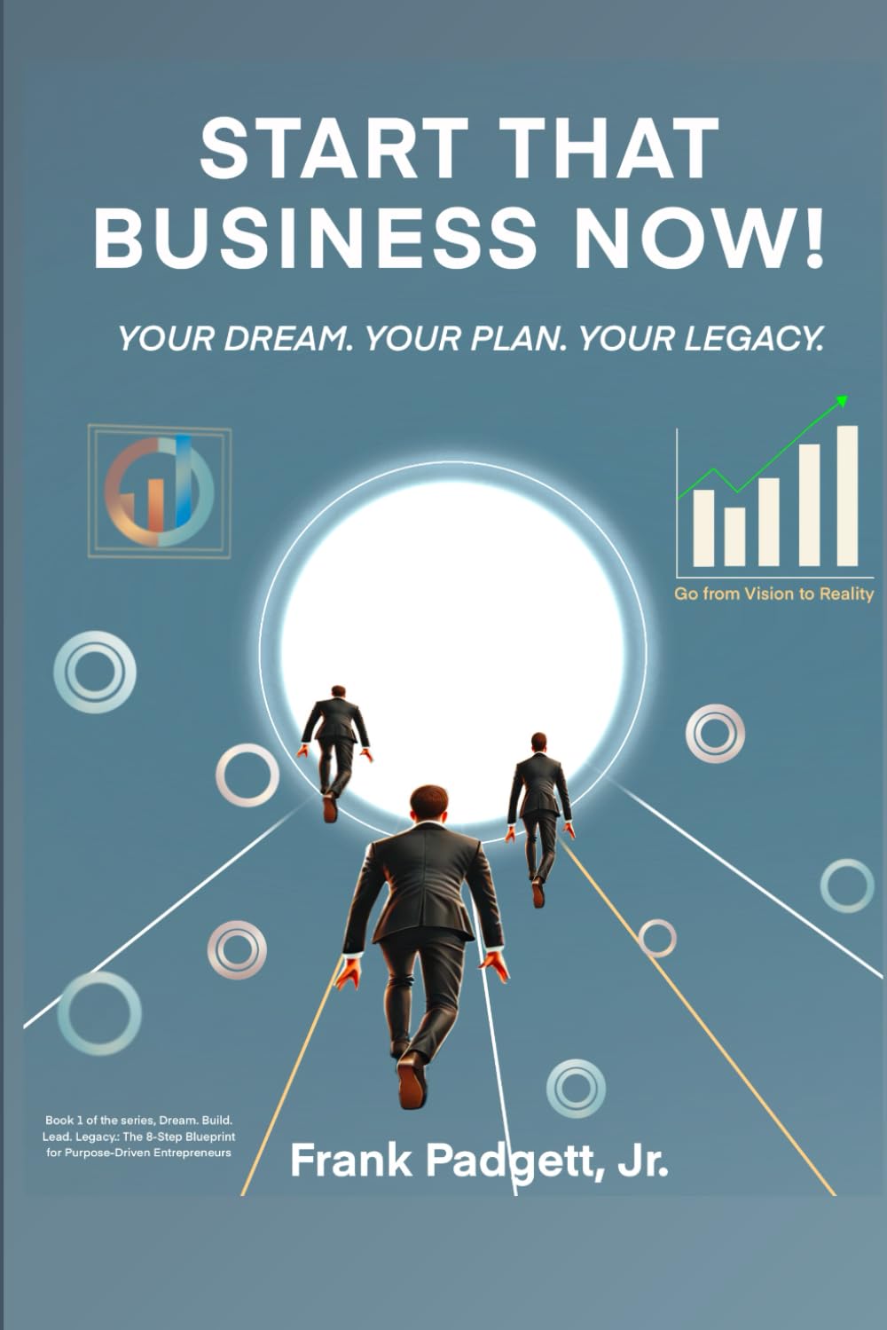 Start That Business Now! Your Dream. Your Plan. Your Legacy. (Dream. Build. Lead. Legacy.: The 8-Step Blueprint for Purpose-Driven Entrepreneurs)