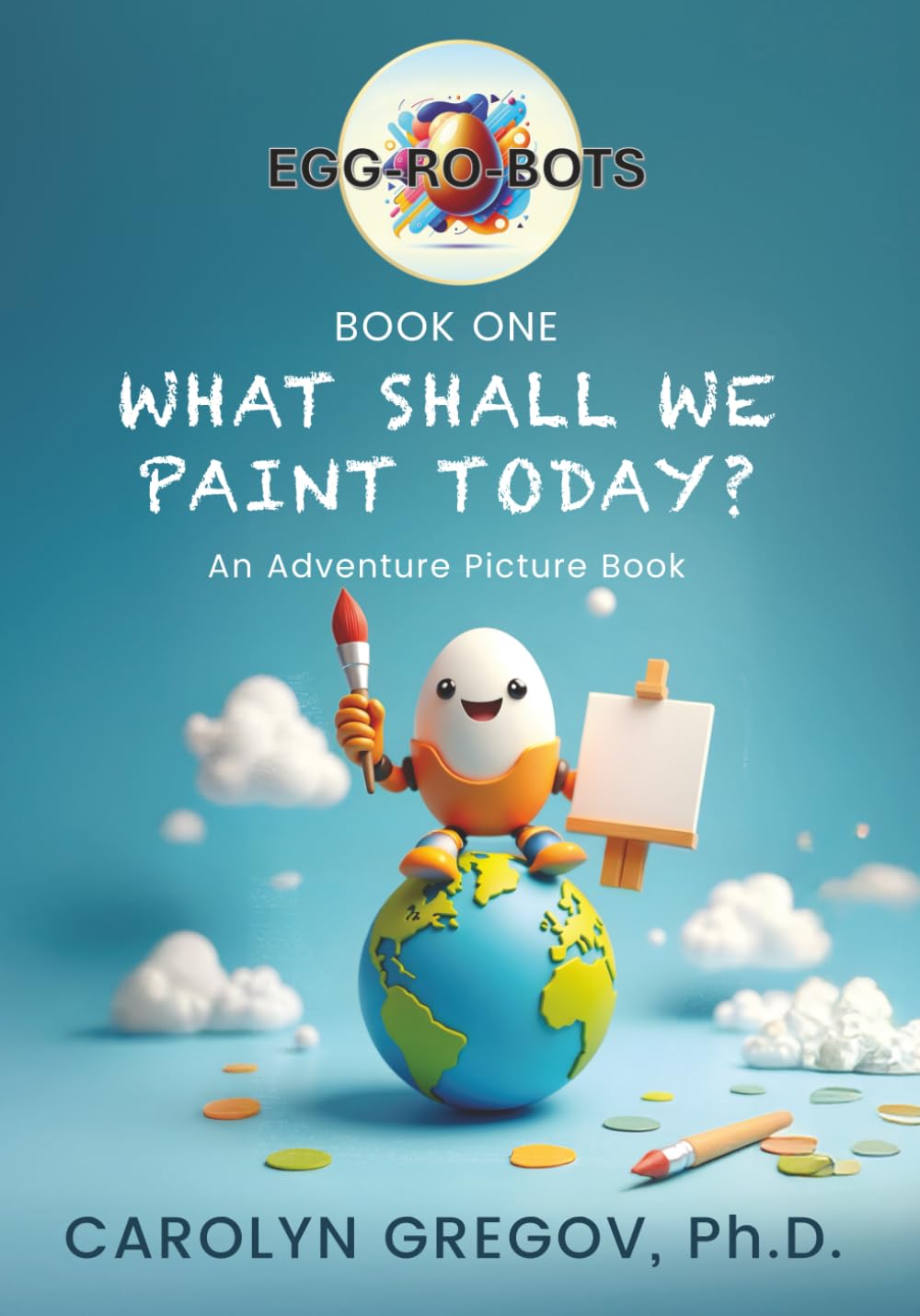 EGG-RO-BOTS: Book One: What Shall We Paint Today?: An Adventure Picture Book (EGG-RO-BOTS Adventure Picture Books)