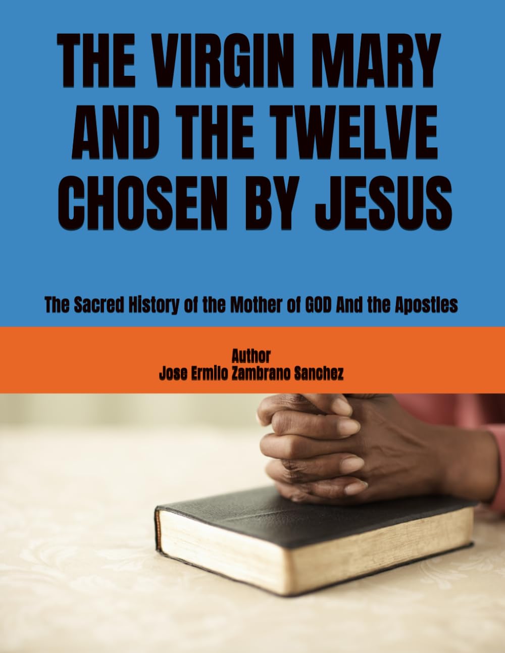 THE VIRGIN MARY AND THE TWELVE CHOSEN BY JESUS: The Sacred History of the Mother of GOD And the Apostles