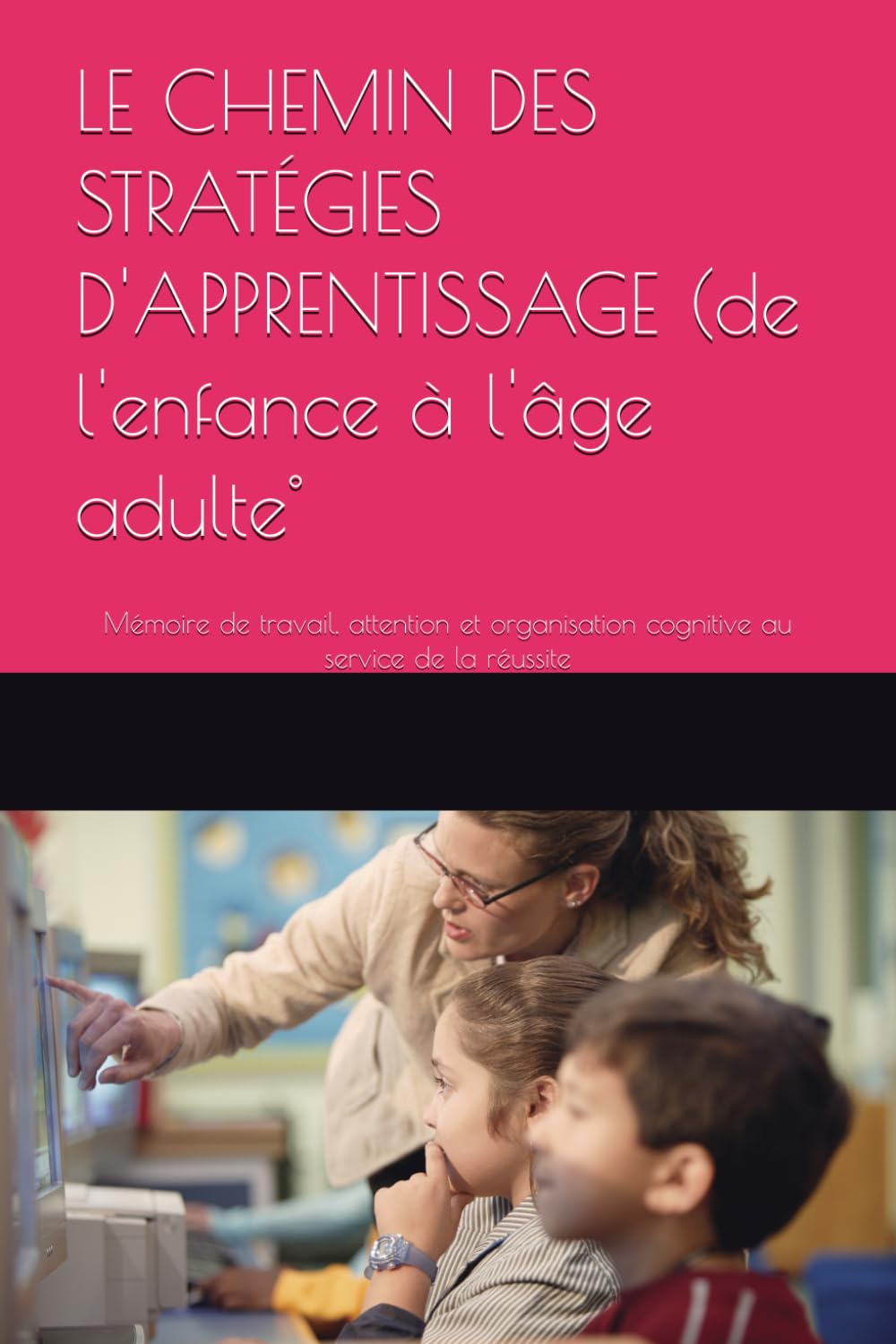 LE CHEMIN DES STRATÉGIES D'APPRENTISSAGE: Mémoire de travail, attention et organisation cognitive au service de la réussite